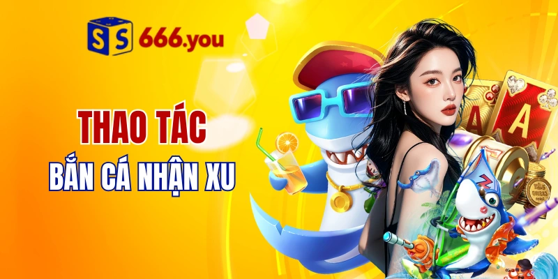 Thao tác bắn cá nhận xu cực vui 