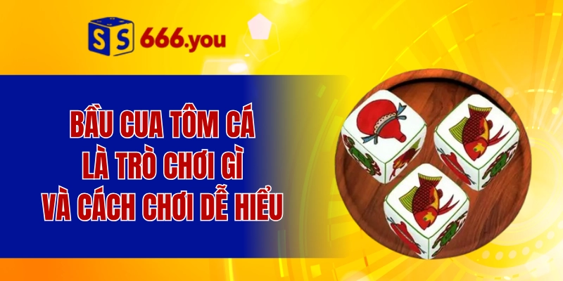 Bầu cua tôm cá là trò chơi gì và cách chơi dễ hiểu