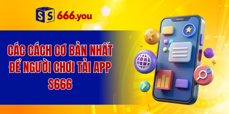 Các cách cơ bản nhất để người chơi tải app S666