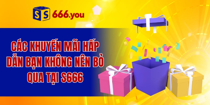 Các khuyến mãi hấp dẫn bạn không nên bỏ qua tại S666