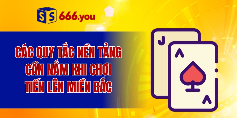 Các quy tắc nền tảng cần nắm khi chơi tiến lên miền bắc