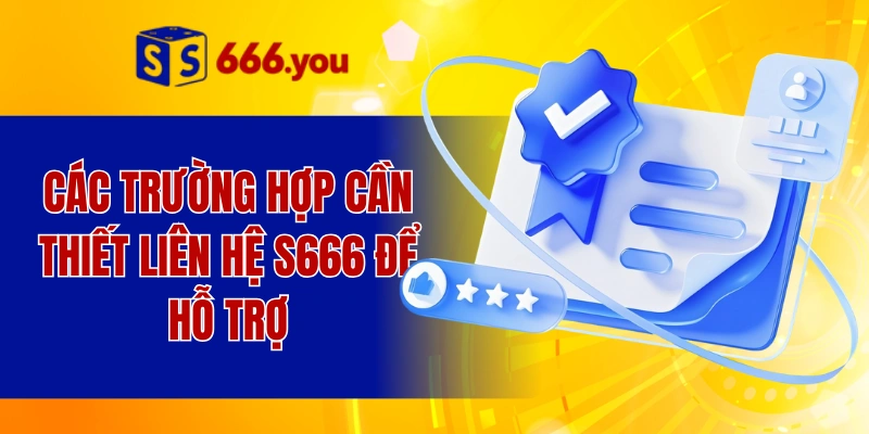 Các trường hợp cần thiết liên hệ S666 để hỗ trợ