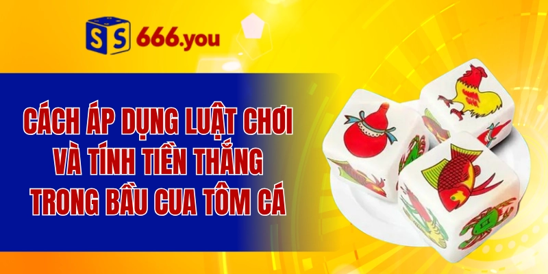 Cách áp dụng luật chơi và tính tiền thắng trong bầu cua tôm cá