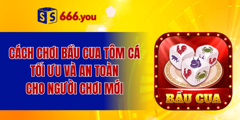 Cách chơi bầu cua tôm cá tối ưu và an toàn cho người chơi mới