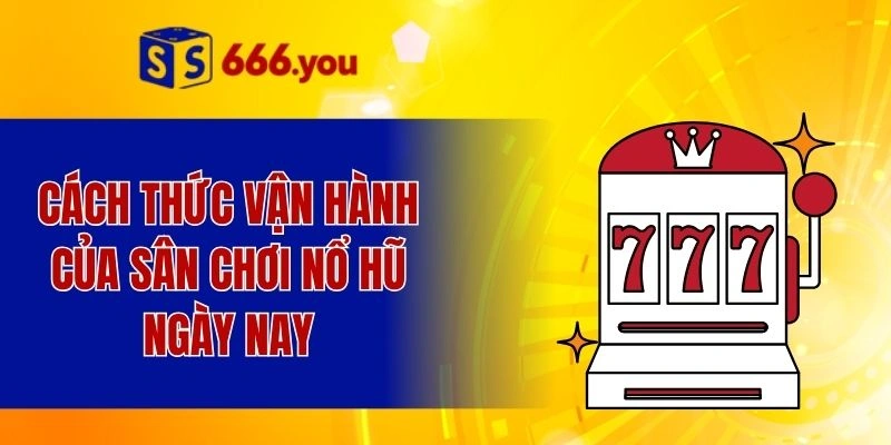 Cách thức vận hành của sân chơi nổ hũ ngày nay