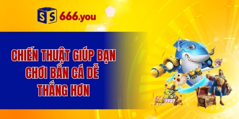 Chiến thuật giúp bạn chơi bắn cá dễ thắng hơn