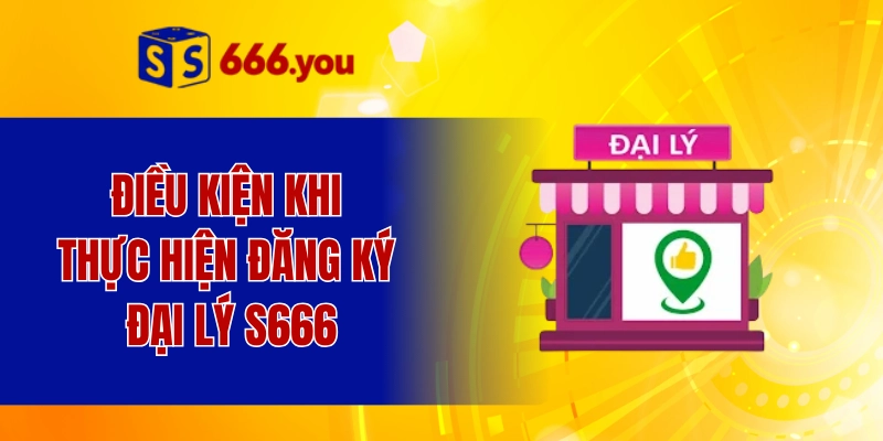 Điều kiện khi thực hiện đăng ký đại lý S666