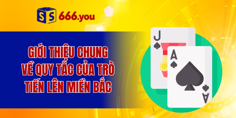Giới thiệu chung về quy tắc của trò tiến lên miền bắc