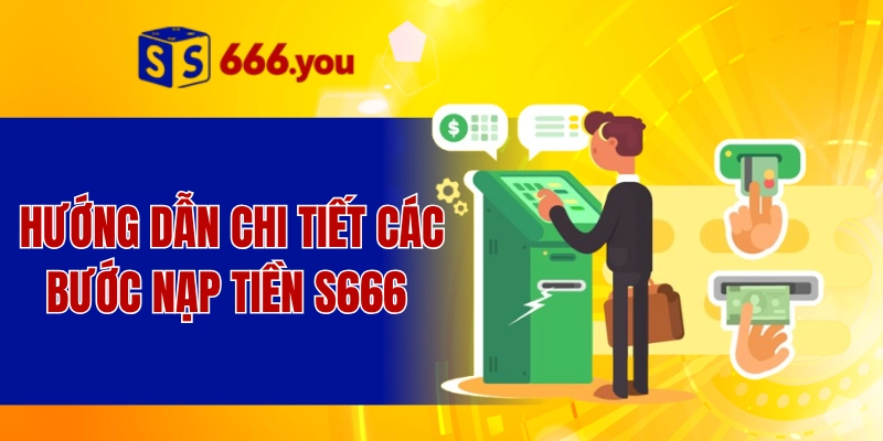 Hướng dẫn chi tiết các bước nạp tiền S666 