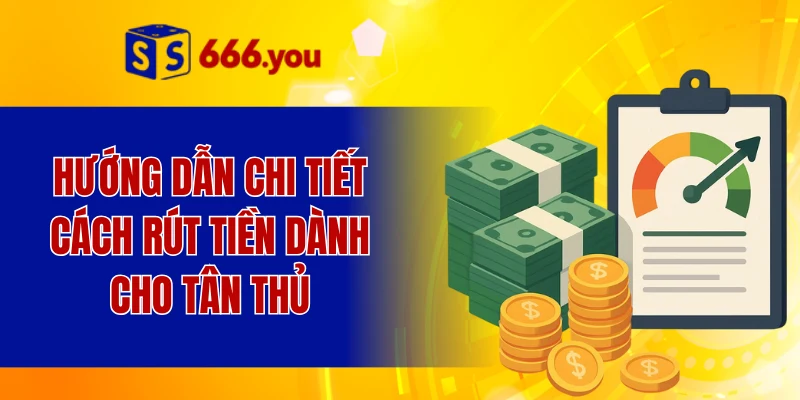 Hướng dẫn chi tiết cách rút tiền dành cho tân thủ