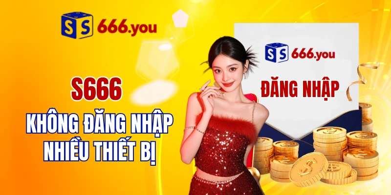 S666 có cho phép đăng nhập nhiều thiết bị không?