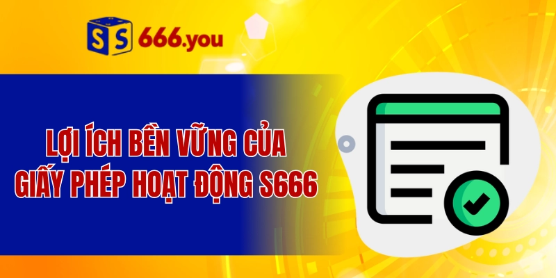 Lợi ích bền vững của giấy phép hoạt động S666