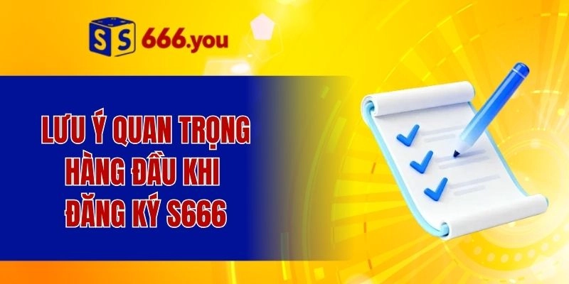Lưu ý quan trọng hàng đầu khi đăng ký S666