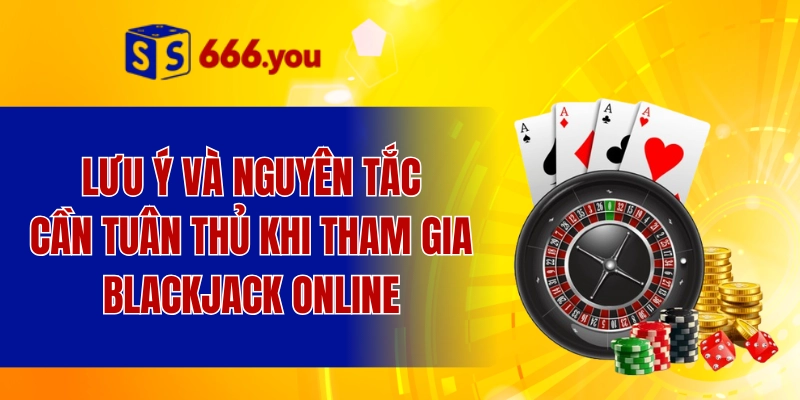 Lưu ý và nguyên tắc cần tuân thủ khi tham gia blackjack online