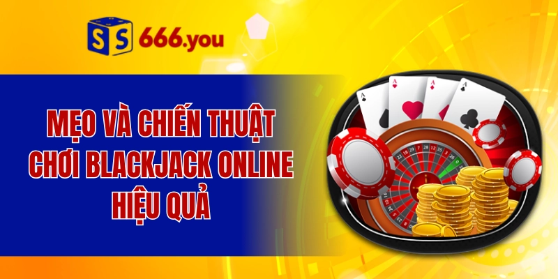 Mẹo và chiến thuật chơi blackjack online hiệu quả