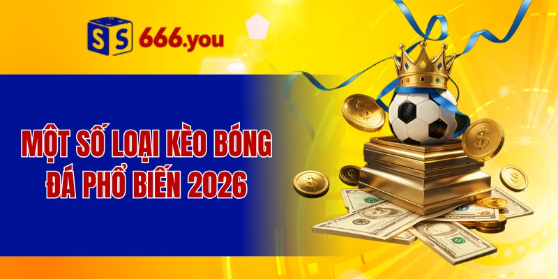 Một số loại kèo bóng đá phổ biến 2026