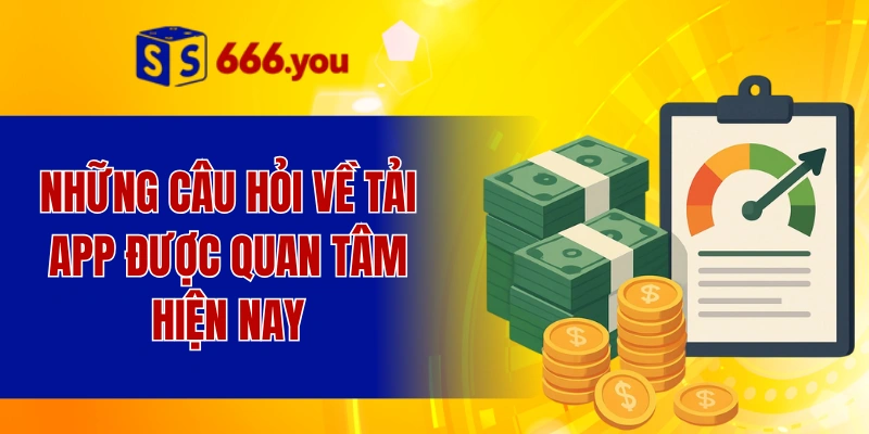 Những câu hỏi về tải app được quan tâm hiện nay