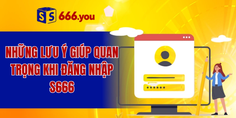 Những lưu ý giúp quan trọng khi đăng nhập S666