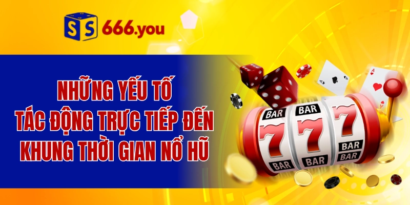 Những yếu tố tác động trực tiếp đến khung thời gian nổ hũ