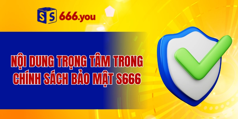 Nội dung trọng tâm trong chính sách bảo mật S666