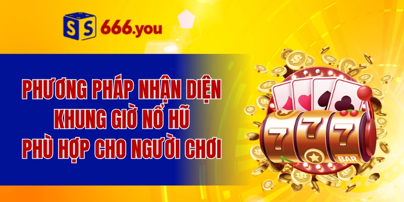 Phương pháp nhận diện khung giờ nổ hũ phù hợp cho người chơi