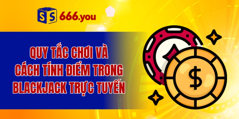 Quy tắc chơi và cách tính điểm trong blackjack trực tuyến