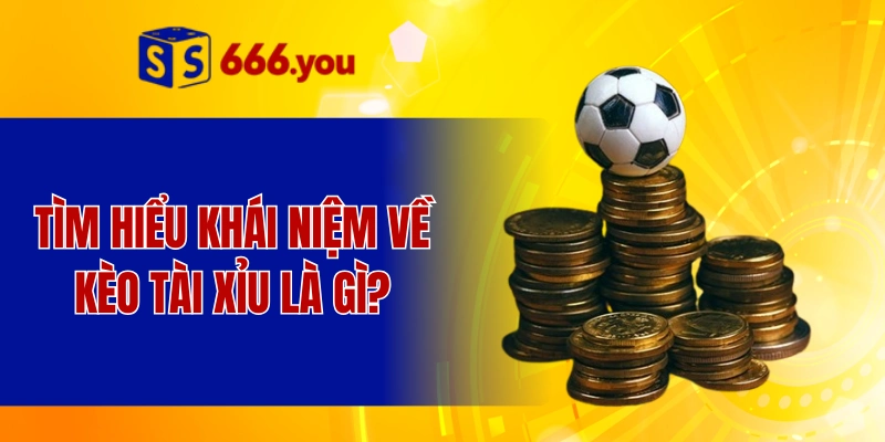 Tìm hiểu khái niệm về kèo Tài Xỉu là gì?