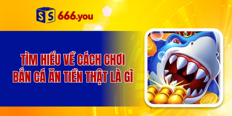 Tìm hiểu về cách chơi bắn cá ăn tiền thật là gì