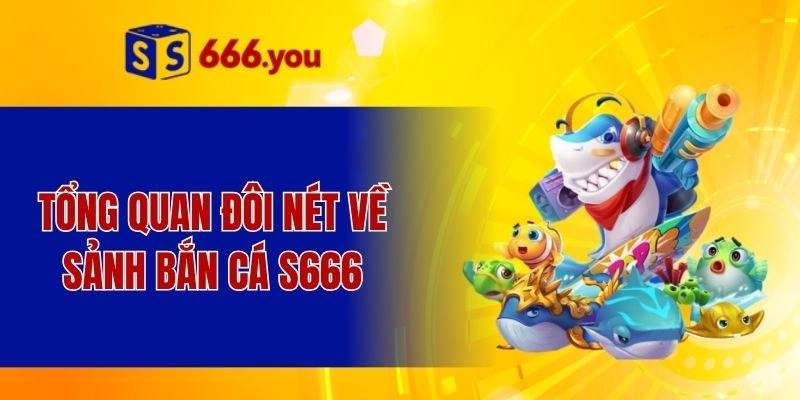 Tổng quan đôi nét về sảnh bắn cá S666
