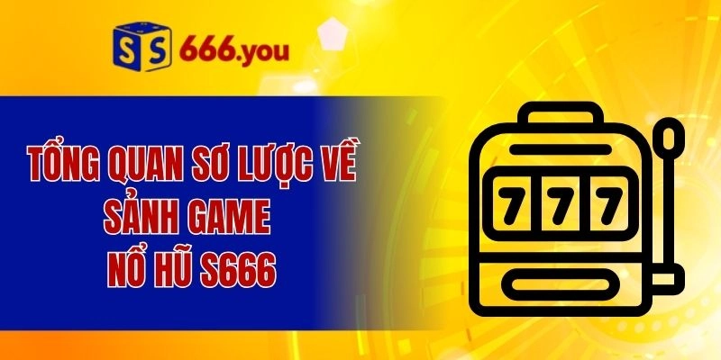 Tổng quan sơ lược về sảnh game nổ hũ S666