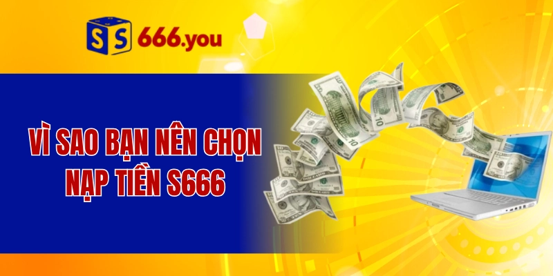 Vì sao bạn nên chọn nạp tiền S666
